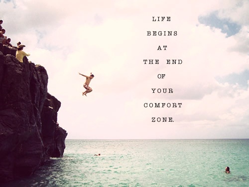Life begins at the end of your comfort zone.
