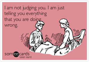 I'm not judging you. I am just telling you everything you are doing wrong.